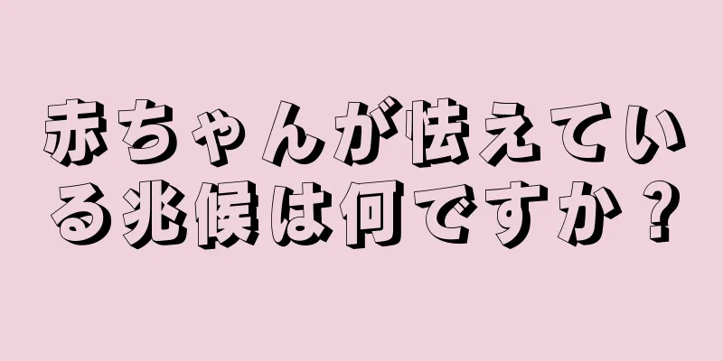 赤ちゃんが怯えている兆候は何ですか？