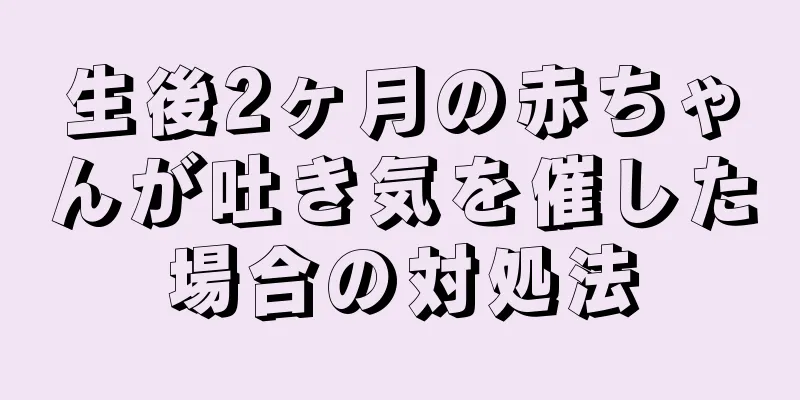 生後2ヶ月の赤ちゃんが吐き気を催した場合の対処法