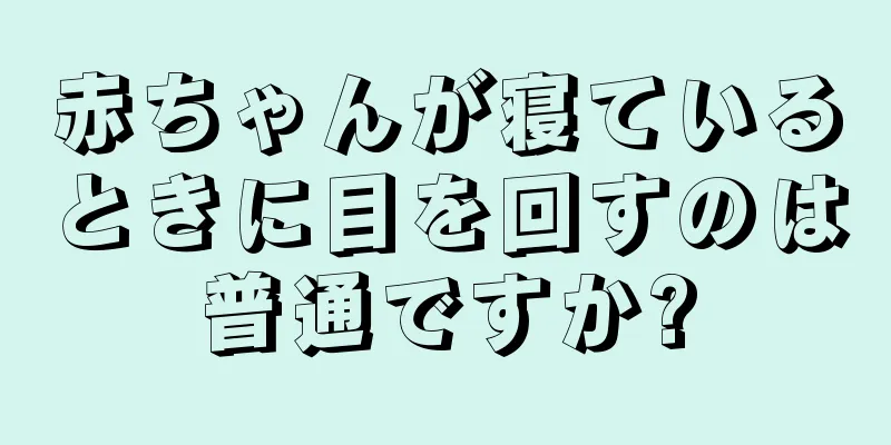 赤ちゃんが寝ているときに目を回すのは普通ですか?