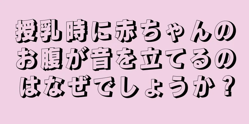 授乳時に赤ちゃんのお腹が音を立てるのはなぜでしょうか？