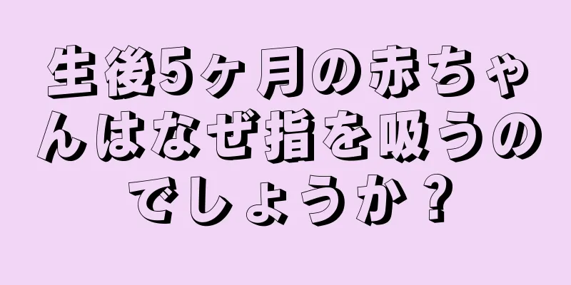 生後5ヶ月の赤ちゃんはなぜ指を吸うのでしょうか？