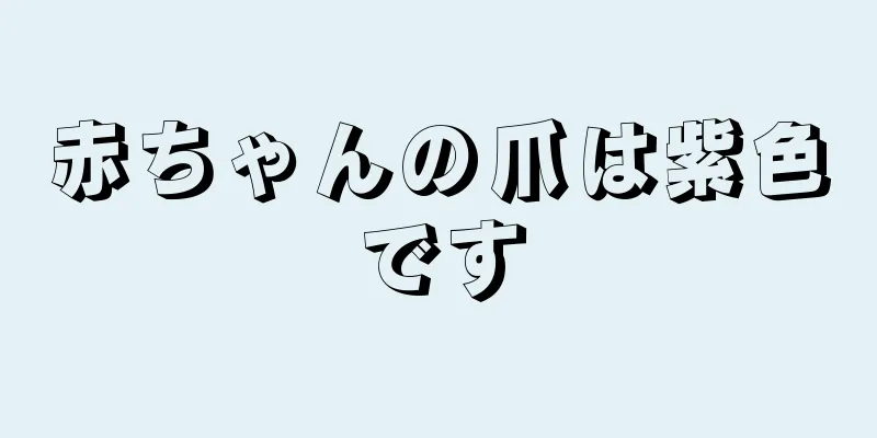 赤ちゃんの爪は紫色です