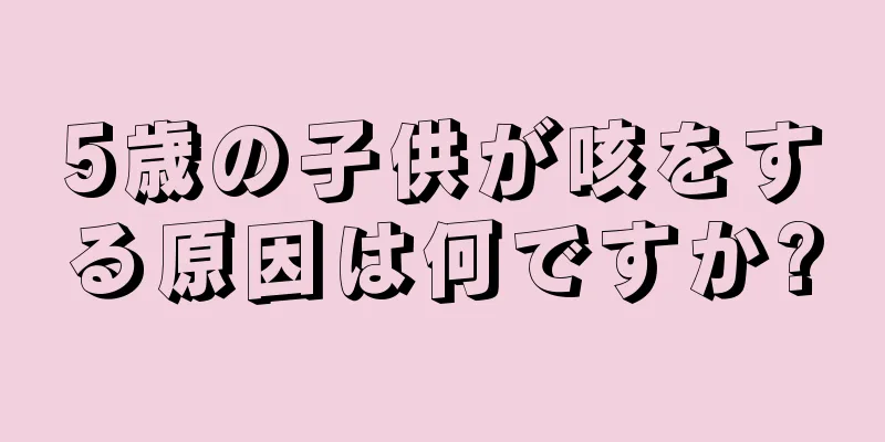 5歳の子供が咳をする原因は何ですか?