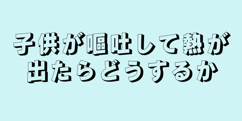 子供が嘔吐して熱が出たらどうするか