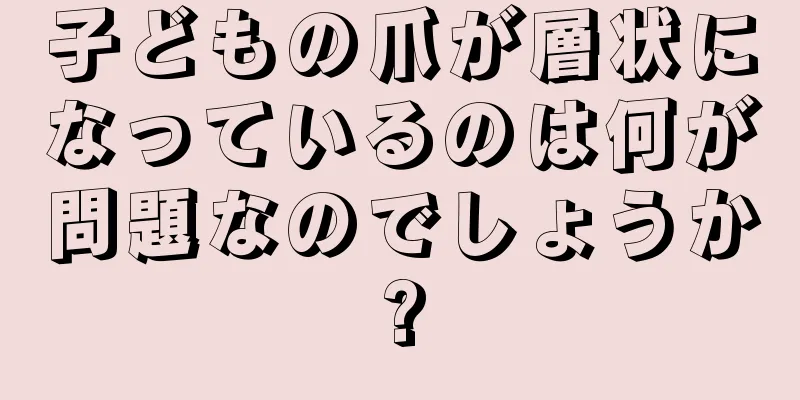 子どもの爪が層状になっているのは何が問題なのでしょうか?