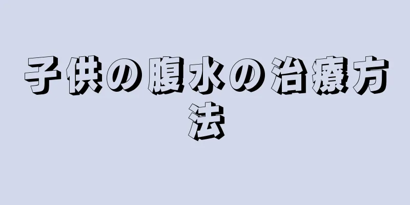子供の腹水の治療方法