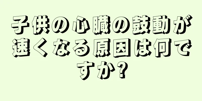 子供の心臓の鼓動が速くなる原因は何ですか?