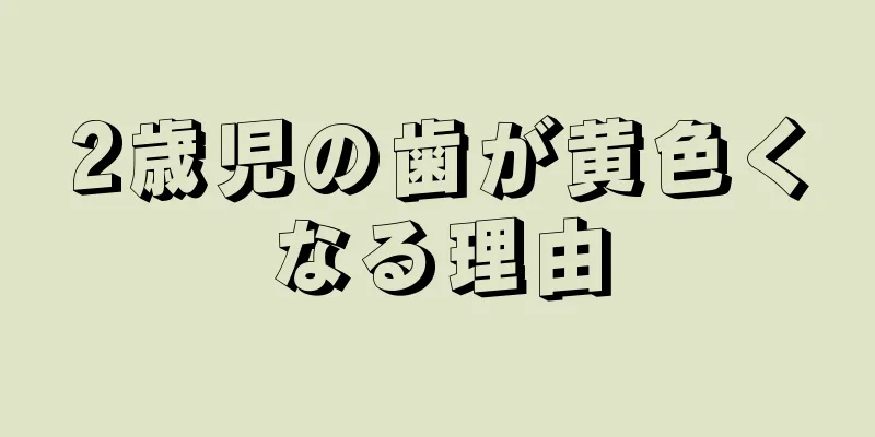 2歳児の歯が黄色くなる理由