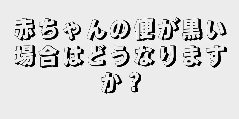 赤ちゃんの便が黒い場合はどうなりますか？