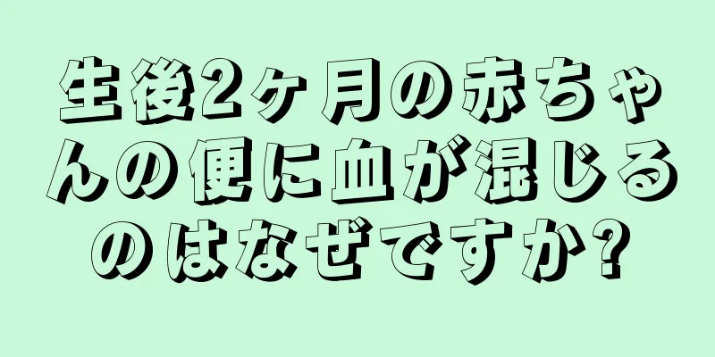 生後2ヶ月の赤ちゃんの便に血が混じるのはなぜですか?