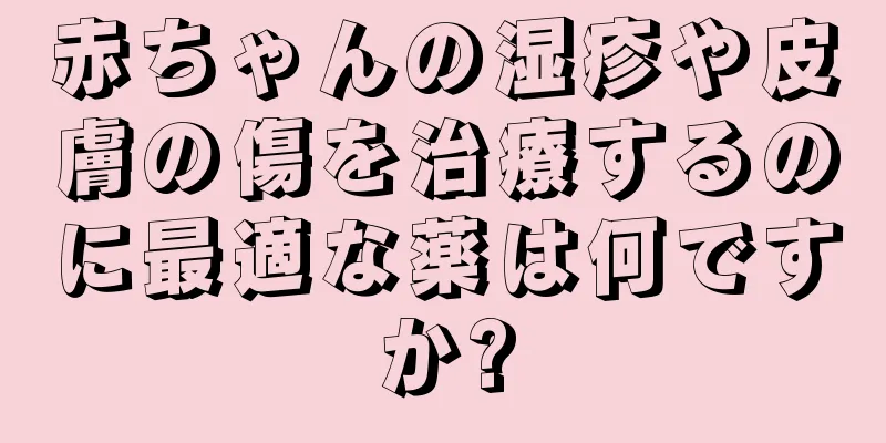 赤ちゃんの湿疹や皮膚の傷を治療するのに最適な薬は何ですか?