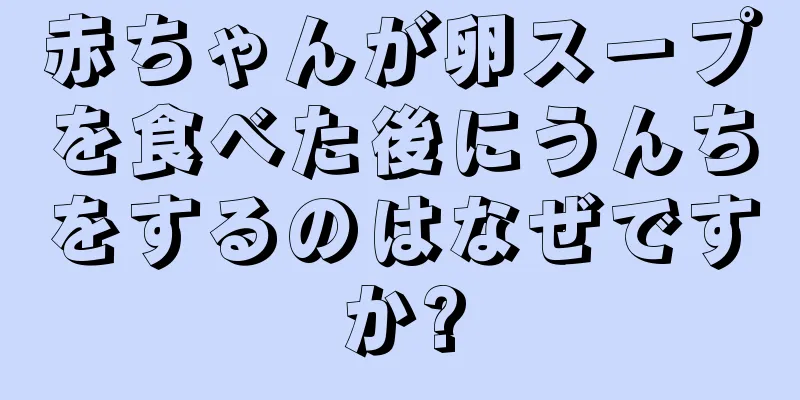 赤ちゃんが卵スープを食べた後にうんちをするのはなぜですか?