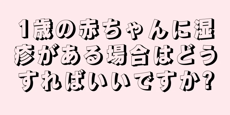 1歳の赤ちゃんに湿疹がある場合はどうすればいいですか?