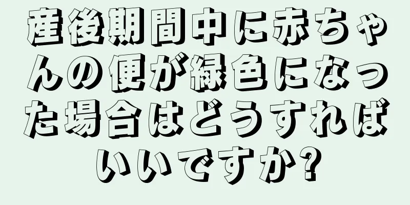 産後期間中に赤ちゃんの便が緑色になった場合はどうすればいいですか?