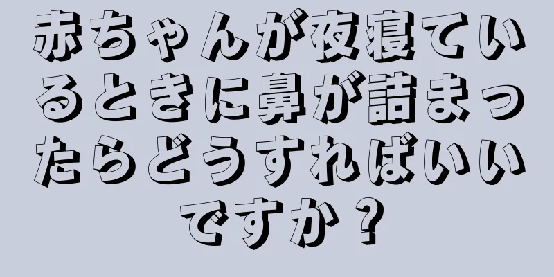 赤ちゃんが夜寝ているときに鼻が詰まったらどうすればいいですか？