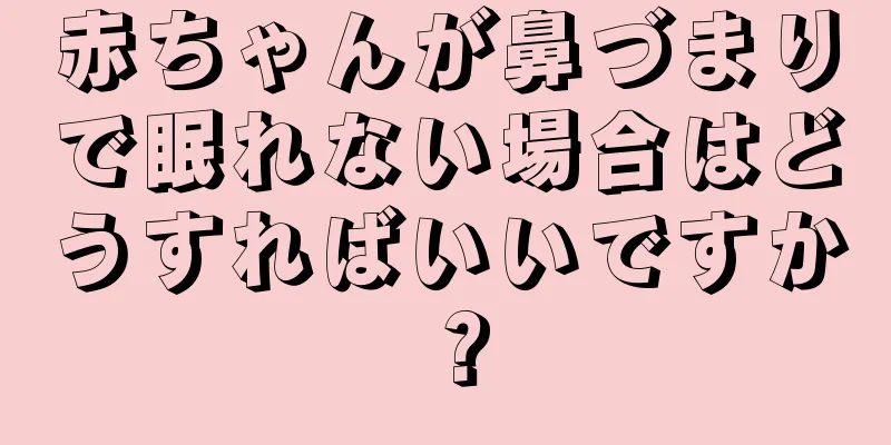 赤ちゃんが鼻づまりで眠れない場合はどうすればいいですか？