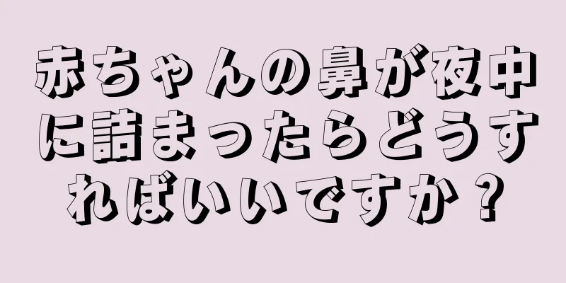 赤ちゃんの鼻が夜中に詰まったらどうすればいいですか？