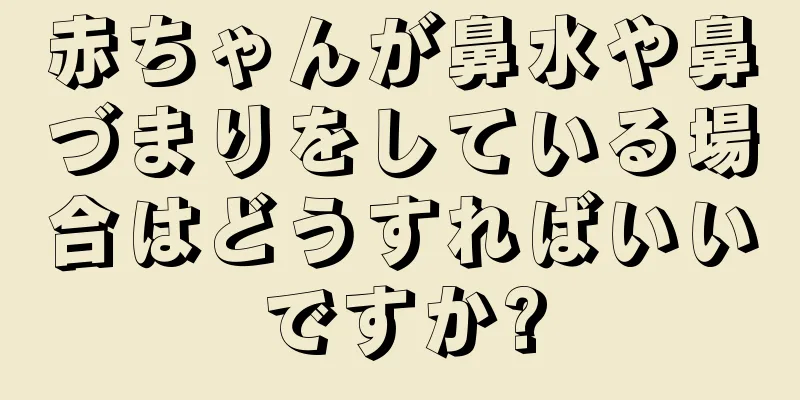 赤ちゃんが鼻水や鼻づまりをしている場合はどうすればいいですか?