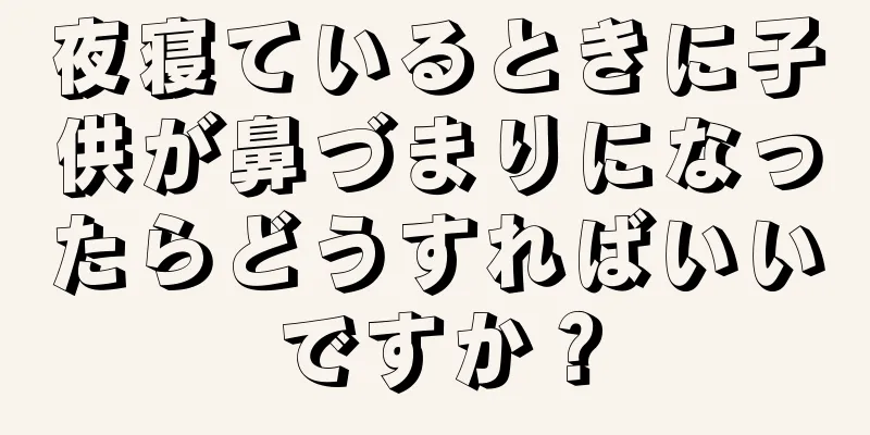 夜寝ているときに子供が鼻づまりになったらどうすればいいですか？