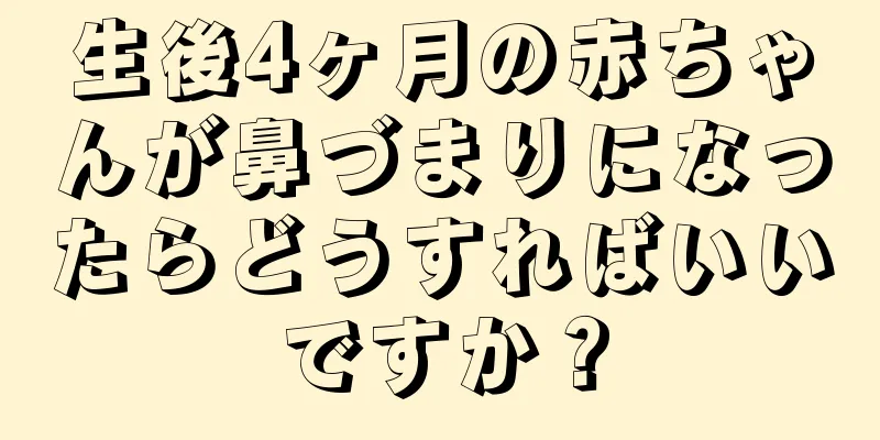 生後4ヶ月の赤ちゃんが鼻づまりになったらどうすればいいですか？