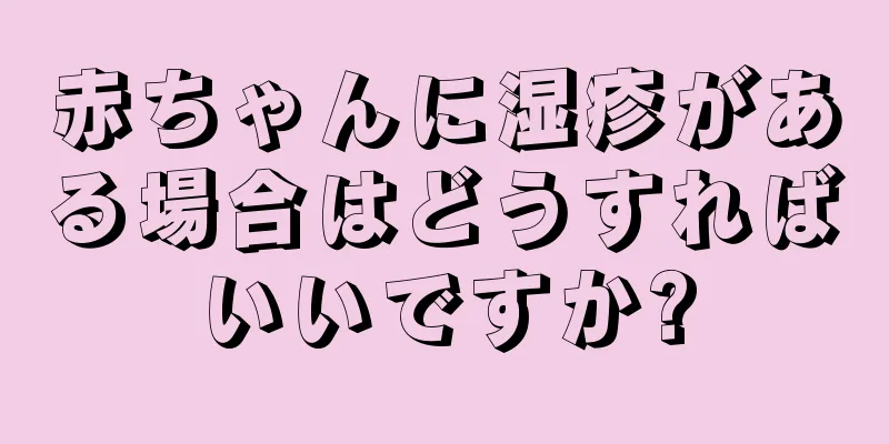 赤ちゃんに湿疹がある場合はどうすればいいですか?