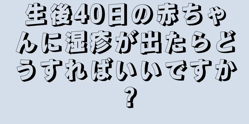 生後40日の赤ちゃんに湿疹が出たらどうすればいいですか？
