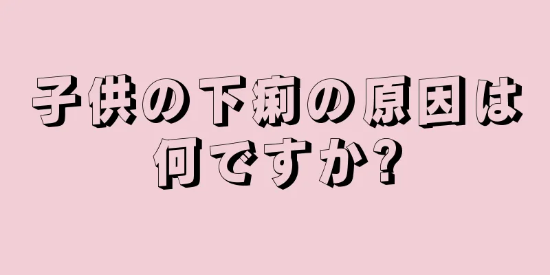 子供の下痢の原因は何ですか?