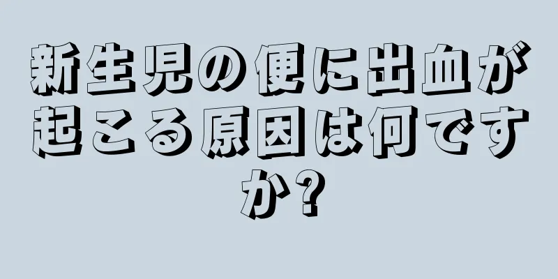 新生児の便に出血が起こる原因は何ですか?