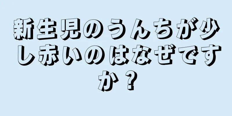 新生児のうんちが少し赤いのはなぜですか？