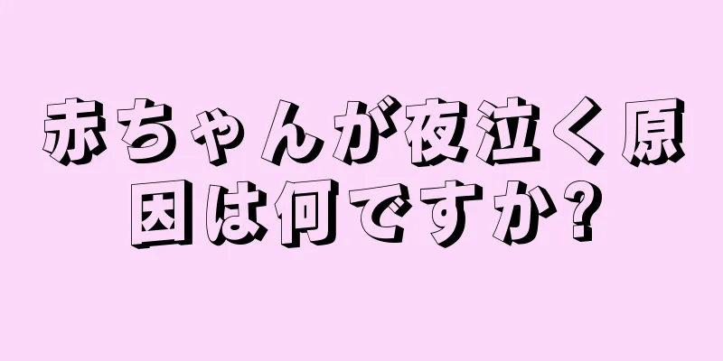 赤ちゃんが夜泣く原因は何ですか?
