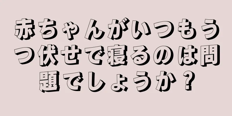 赤ちゃんがいつもうつ伏せで寝るのは問題でしょうか？