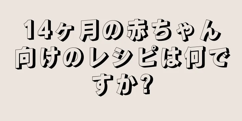 14ヶ月の赤ちゃん向けのレシピは何ですか?