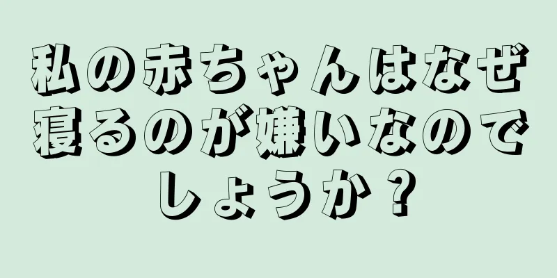 私の赤ちゃんはなぜ寝るのが嫌いなのでしょうか？