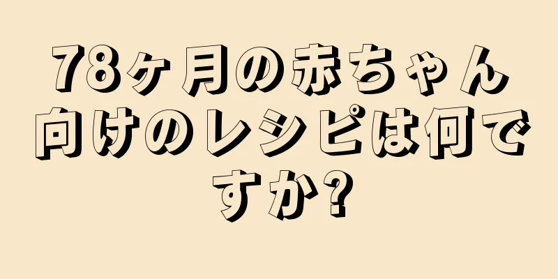 78ヶ月の赤ちゃん向けのレシピは何ですか?