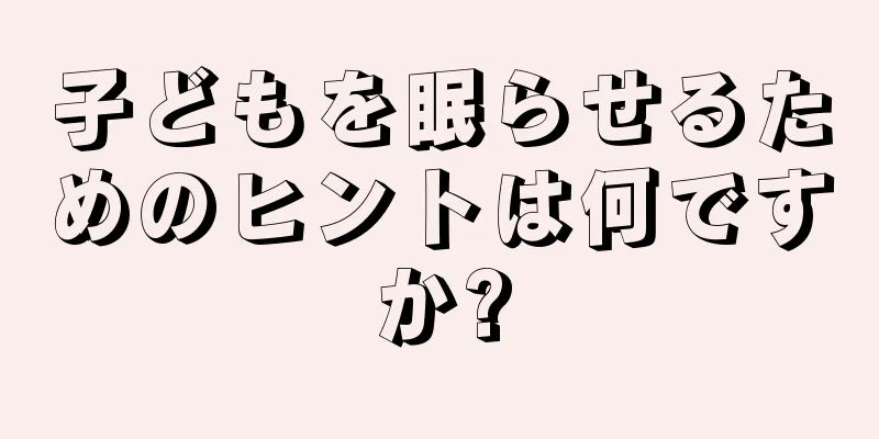 子どもを眠らせるためのヒントは何ですか?