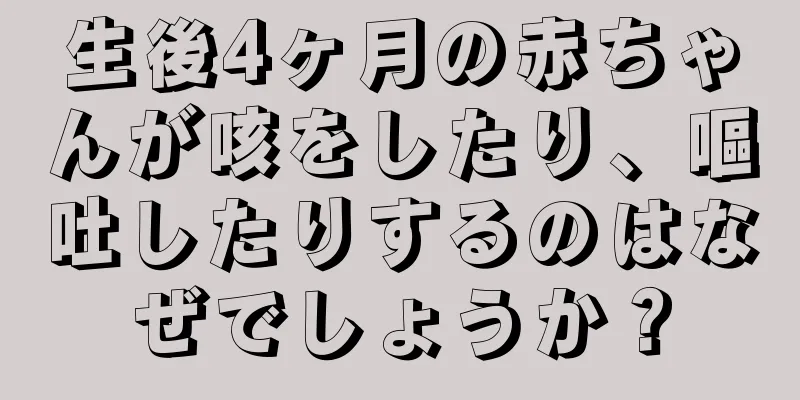 生後4ヶ月の赤ちゃんが咳をしたり、嘔吐したりするのはなぜでしょうか？