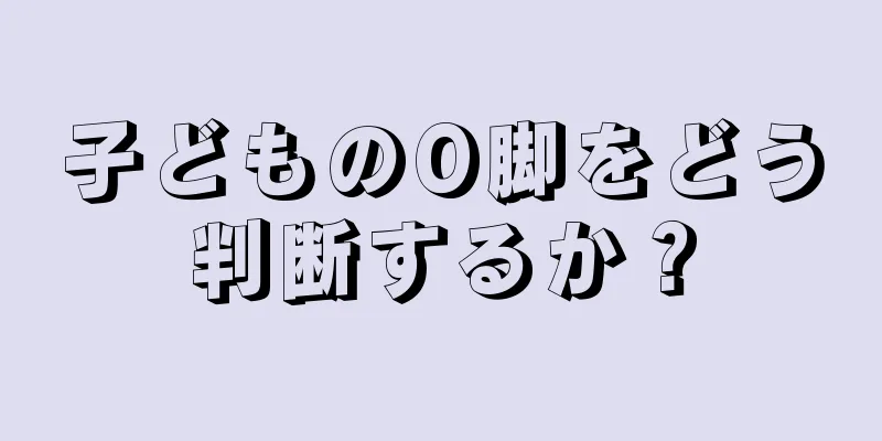子どものO脚をどう判断するか？