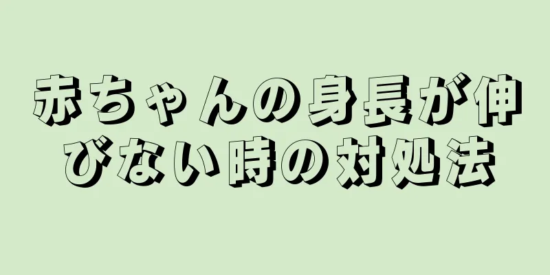 赤ちゃんの身長が伸びない時の対処法
