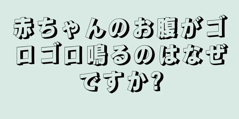 赤ちゃんのお腹がゴロゴロ鳴るのはなぜですか?