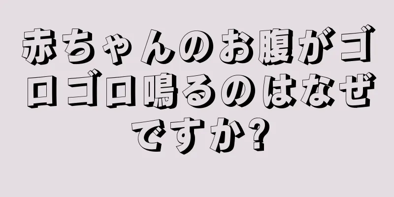 赤ちゃんのお腹がゴロゴロ鳴るのはなぜですか?