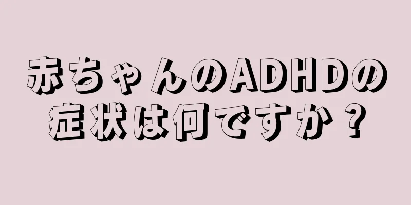 赤ちゃんのADHDの症状は何ですか？