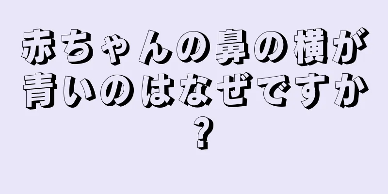 赤ちゃんの鼻の横が青いのはなぜですか？