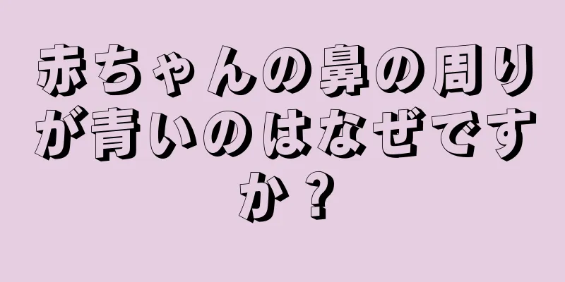 赤ちゃんの鼻の周りが青いのはなぜですか？