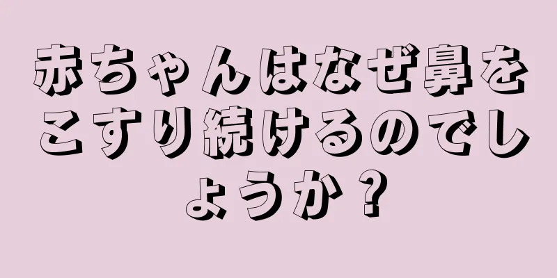赤ちゃんはなぜ鼻をこすり続けるのでしょうか？