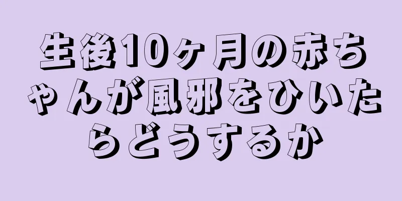 生後10ヶ月の赤ちゃんが風邪をひいたらどうするか