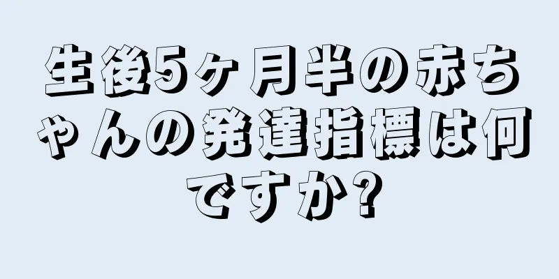 生後5ヶ月半の赤ちゃんの発達指標は何ですか?