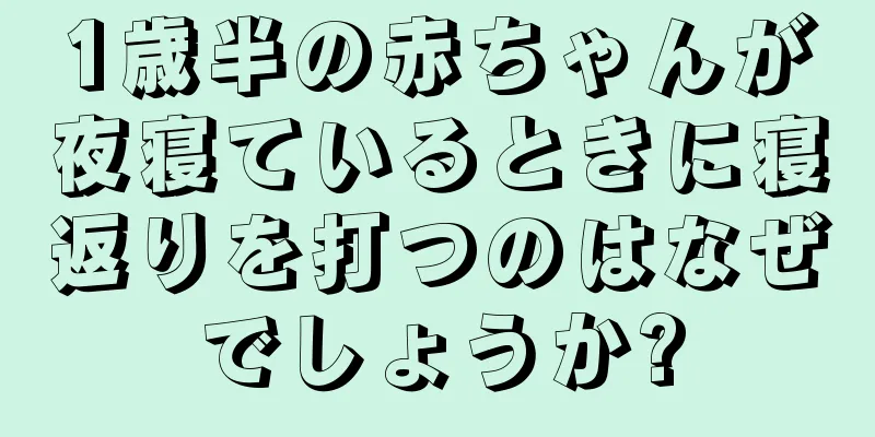 1歳半の赤ちゃんが夜寝ているときに寝返りを打つのはなぜでしょうか?