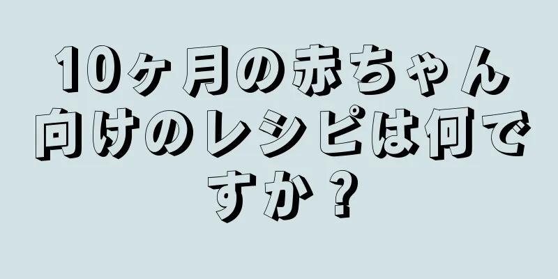 10ヶ月の赤ちゃん向けのレシピは何ですか？