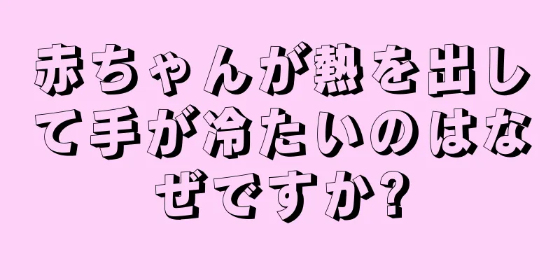 赤ちゃんが熱を出して手が冷たいのはなぜですか?
