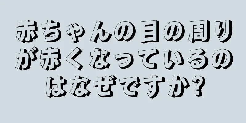 赤ちゃんの目の周りが赤くなっているのはなぜですか?